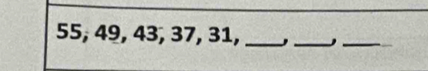 55, 49, 43, 37, 31, _,_ 
_