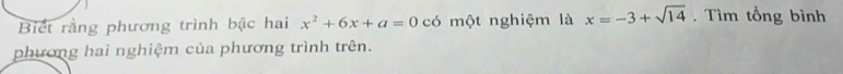 Biết rằng phương trình bậc hai x^2+6x+a=0 có một nghiệm là x=-3+sqrt(14). Tìm tổng bình 
phương hai nghiệm của phương trình trên.