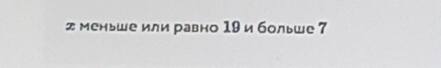 д меньше или равно 19 и больше 7