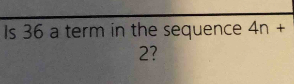 Is 36 a term in the sequence 4n+
2?