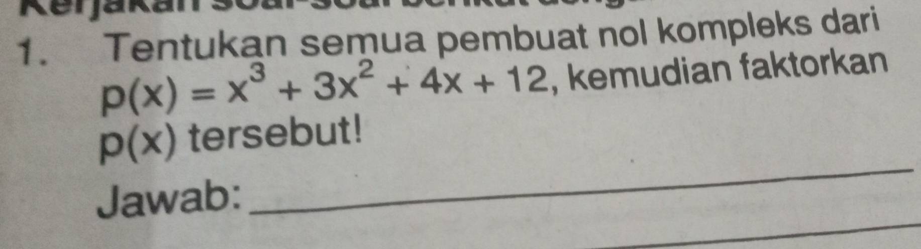 Tentukan semua pembuat nol kompleks dari
p(x)=x^3+3x^2+4x+12 , kemudian faktorkan 
_
p(x) tersebut! 
_ 
Jawab: