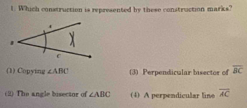 Which construction is represented by these construction marks?
(1) Copying ∠ ABC (3) Perpendicular bisector of overline BC
(2) The angle bisector of ∠ ABC (4) A perpendicular line overline AC