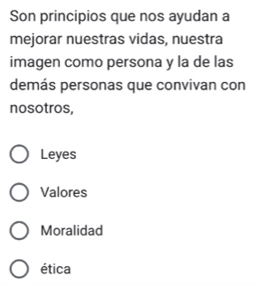 Son principios que nos ayudan a
mejorar nuestras vidas, nuestra
imagen como persona y la de las
demás personas que convivan con
nosotros,
Leyes
Valores
Moralidad
ética