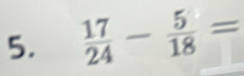  17/24 - 5/18 =