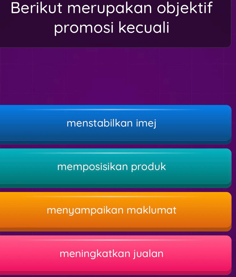 Berikut merupakan objektif
promosi kecuali
menstabilkan imej
memposisikan produk
menyampaikan maklumat
meningkatkan jualan