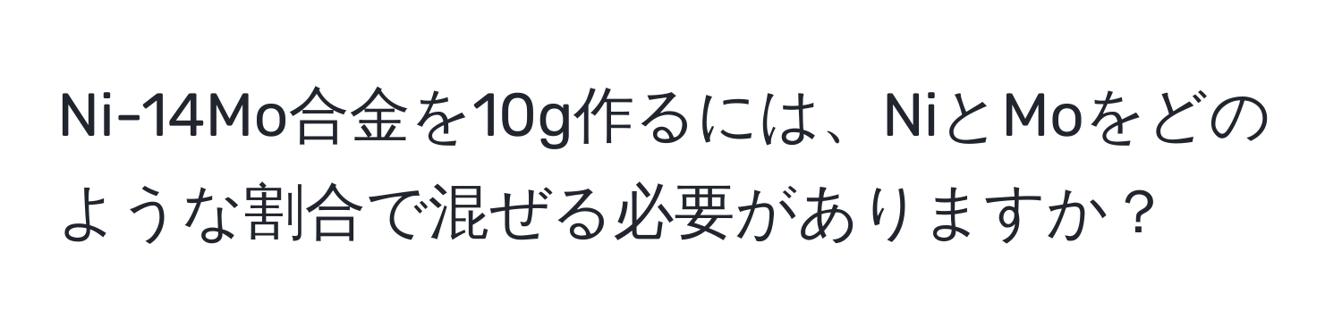 Ni-14Mo合金を10g作るには、NiとMoをどのような割合で混ぜる必要がありますか？