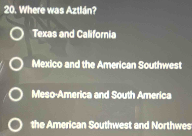 Where was Aztlán?
Texas and California
Mexico and the American Southwest
Meso-America and South America
the American Southwest and Northwes