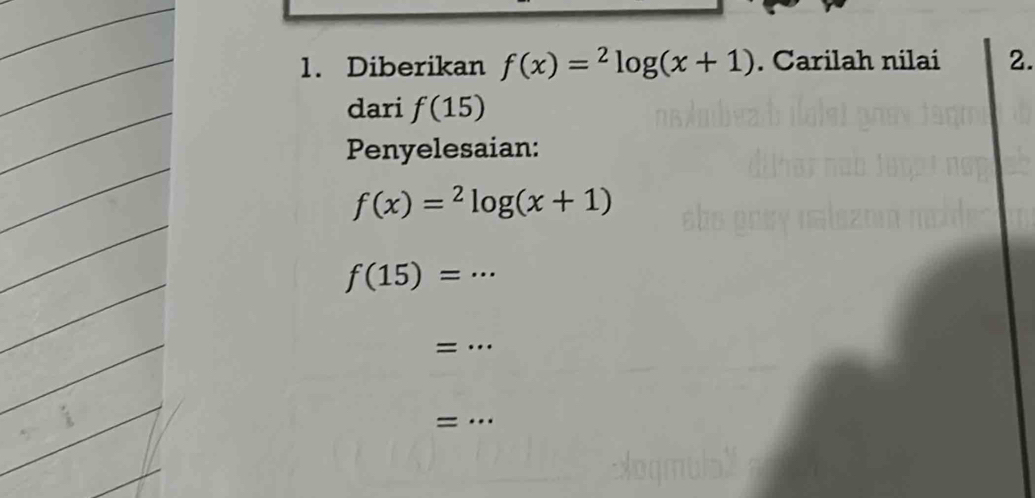 Diberikan f(x)=^2log (x+1). Carilah nilai 2. 
dari f(15)
Penyelesaian:
f(x)=^2log (x+1)
_ f(15)=·s
_= 
_ 
_=