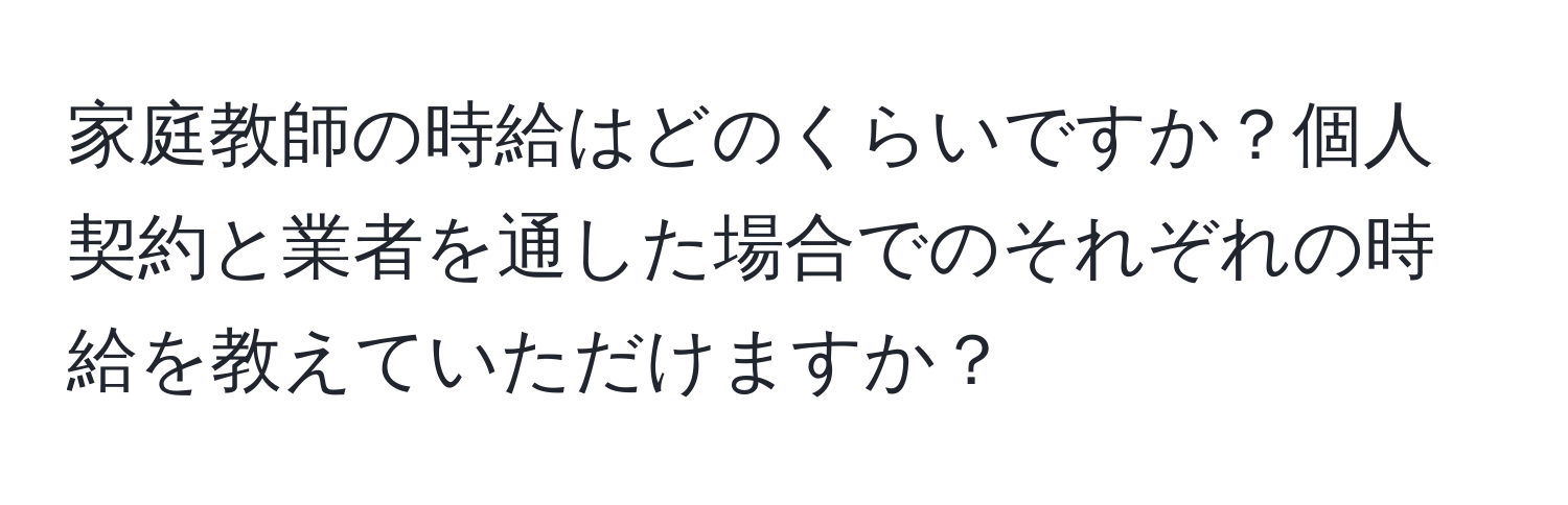 家庭教師の時給はどのくらいですか？個人契約と業者を通した場合でのそれぞれの時給を教えていただけますか？