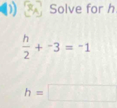 Solve for h
 h/2 +^-3=^-1
h=□