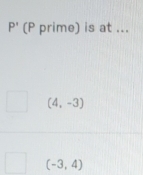 P' (P prime) is at ...
(4,-3)
(-3,4)