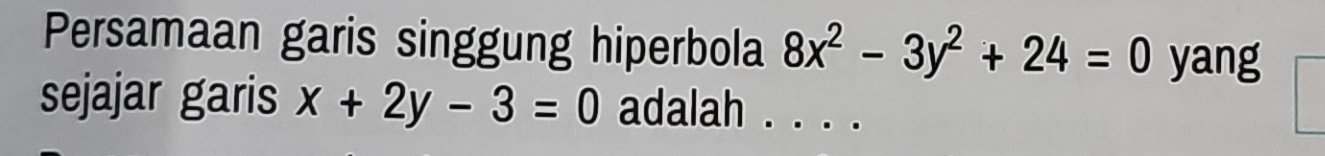 Persamaan garis singgung hiperbola 8x^2-3y^2+24=0 yang
sejajar garis x+2y-3=0 adalah . . . .