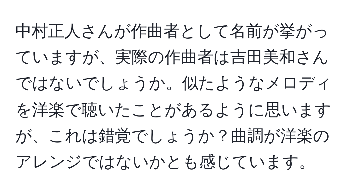 中村正人さんが作曲者として名前が挙がっていますが、実際の作曲者は吉田美和さんではないでしょうか。似たようなメロディを洋楽で聴いたことがあるように思いますが、これは錯覚でしょうか？曲調が洋楽のアレンジではないかとも感じています。