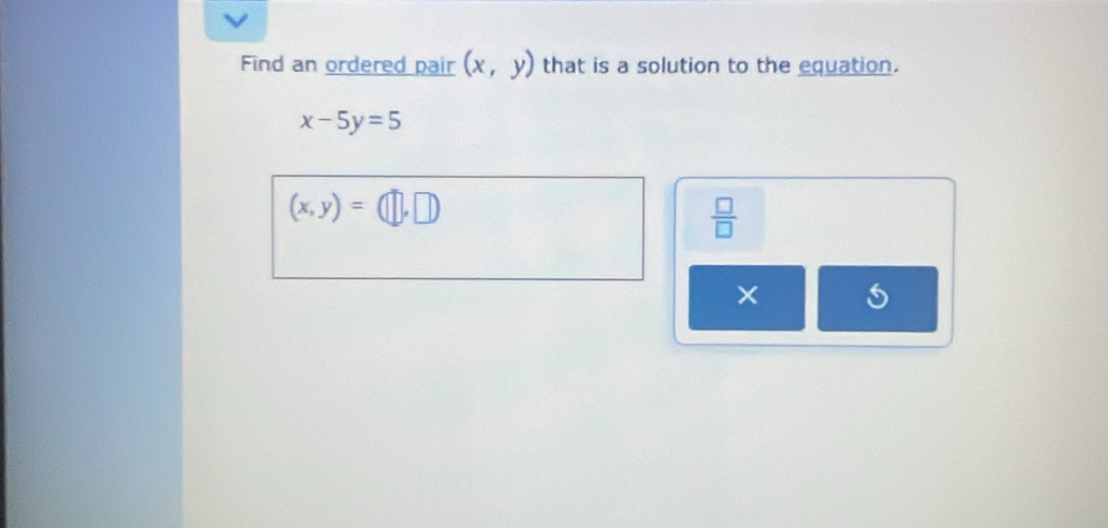 Find an ordered pair (x,y) that is a solution to the equation.
x-5y=5
(x,y)=(□ ,□ )
 □ /□   
×