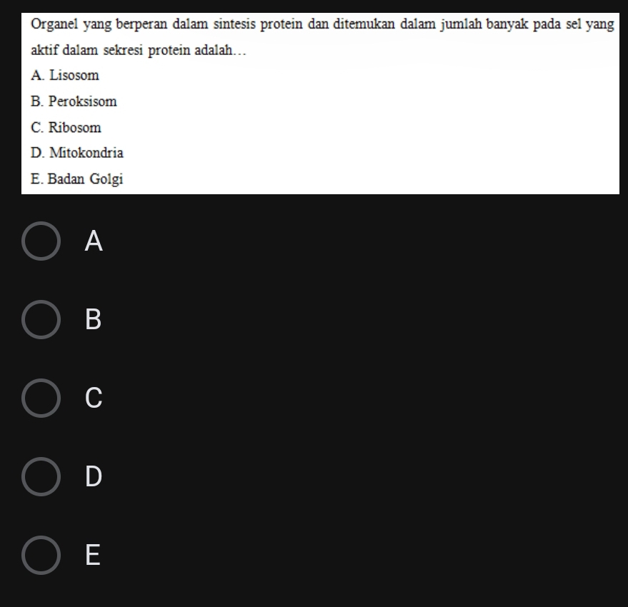 Organel yang berperan dalam sintesis protein dan ditemukan dalam jumlah banyak pada sel yang
aktif dalam sekresi protein adalah…
A. Lisosom
B. Peroksisom
C. Ribosom
D. Mitokondria
E. Badan Golgi
A
B
C
D
E