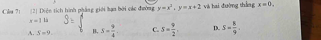 [2] Diện tích hình phẳng giới hạn bởi các đường y=x^2, y=x+2 và hai đường thẳng x=0,
x=1la
D.
A. S=9.
B. S= 9/4 . S= 9/2 . S= 8/9 . 
C.