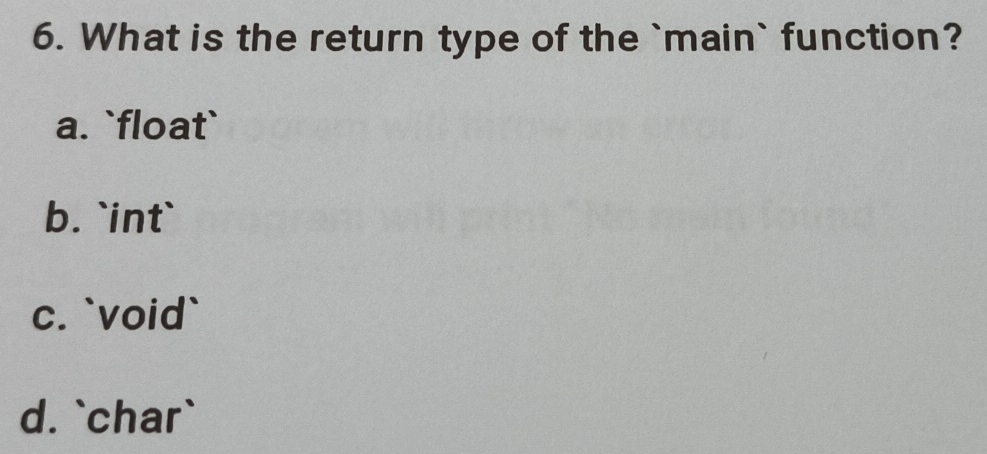 What is the return type of the `main` function?
a. `float`
b. `int`
c. `void`
d. `char`