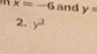 x=-6 and y=
2. y^2