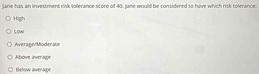 Jane has an investment risk tolerance score of 40. Jane would be considered to have which risk tolerance:
High
Low
Average/Moderate
Above average
Below average