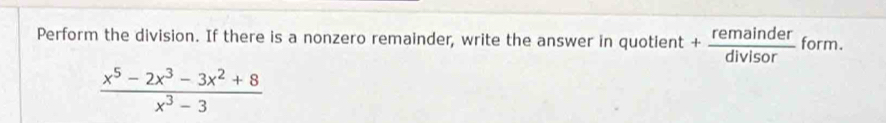 Perform the division. If there is a nonzero remainder, write the answer in quotient + remainder/divisor  form.
 (x^5-2x^3-3x^2+8)/x^3-3 