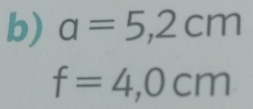 a=5,2cm
f=4,0cm