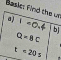 Basic: Find the un 
a) 1=0.4 b)
Q=8C
t=20s