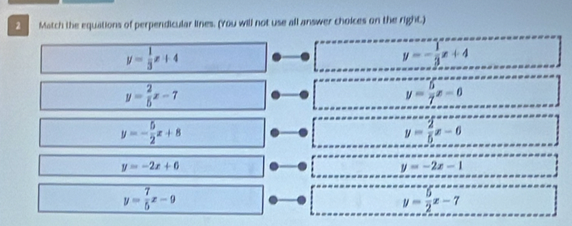 Match the equations of perpendicular lines. (You will not use all answer choices on the m∠
y= 1/3 x+4
y=- 1/3 x+4
y= 2/5 x-7
y= 5/7 x-6
y=- 5/2 x+8
y= 2/5 x-6
y=-2x+6
y=-2x-1
y= 7/5 x-9
y= 5/2 x-7