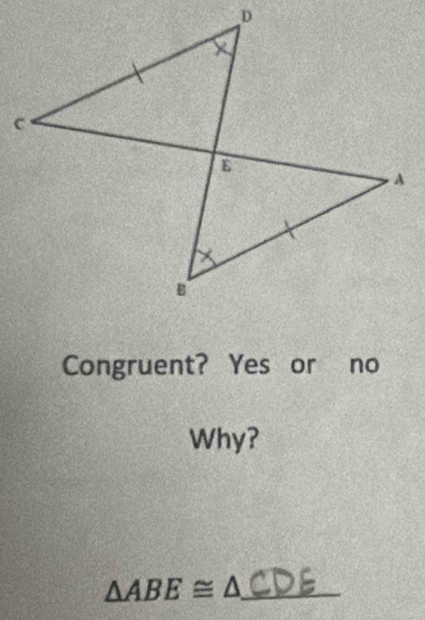 Congruent? Yes or no 
Why? 
_ △ ABE≌ △