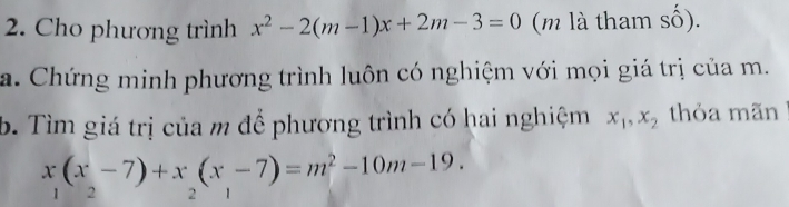 Cho phương trình x^2-2(m-1)x+2m-3=0 (m là tham số).
a. Chứng minh phương trình luôn có nghiệm với mọi giá trị của m.
b. Tìm giá trị của m để phương trình có hai nghiệm x_1, x_2 thỏa mãn
x(x-7)+x(x-7)=m^2-10m-19. 
1 2 2 1