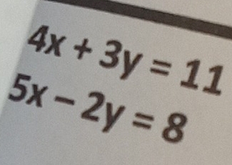 4x+3y=11
5x-2y=8