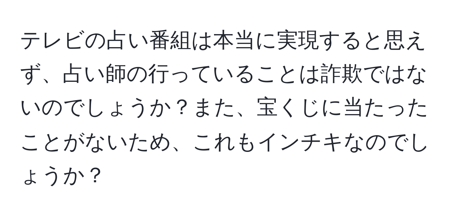 テレビの占い番組は本当に実現すると思えず、占い師の行っていることは詐欺ではないのでしょうか？また、宝くじに当たったことがないため、これもインチキなのでしょうか？