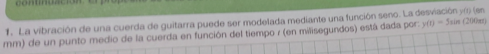 y(t) (en 
1. La vibración de una cuerda de guitarra puede ser modelada mediante una función seno. La de y(t)=5sin (200πt) 
mm) de un punto medio de la cuerda en función del tiempo / (en milisegundos) está dada por: