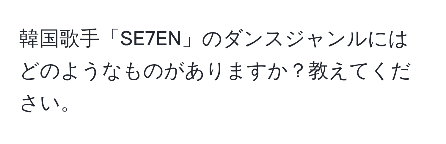 韓国歌手「SE7EN」のダンスジャンルにはどのようなものがありますか？教えてください。