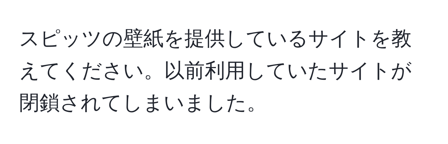 スピッツの壁紙を提供しているサイトを教えてください。以前利用していたサイトが閉鎖されてしまいました。