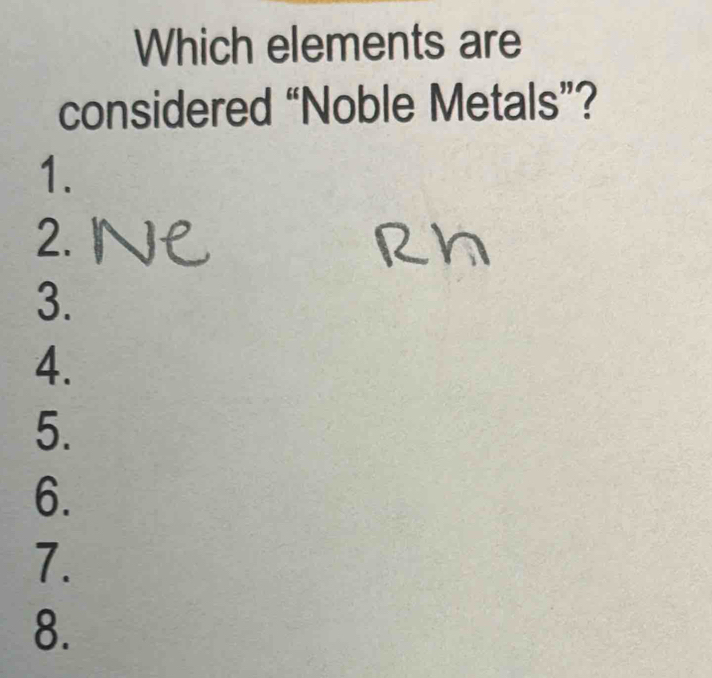 Which elements are 
considered “Noble Metals”? 
1. 
2. 
3. 
4. 
5. 
6. 
7. 
8.