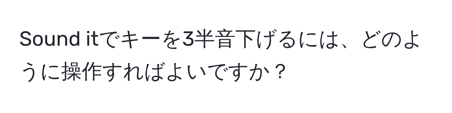 Sound itでキーを3半音下げるには、どのように操作すればよいですか？