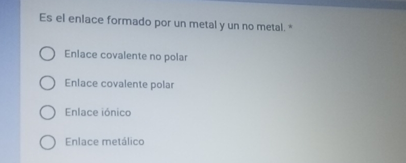 Es el enlace formado por un metal y un no metal. *
Enlace covalente no polar
Enlace covalente polar
Enlace iónico
Enlace metálico