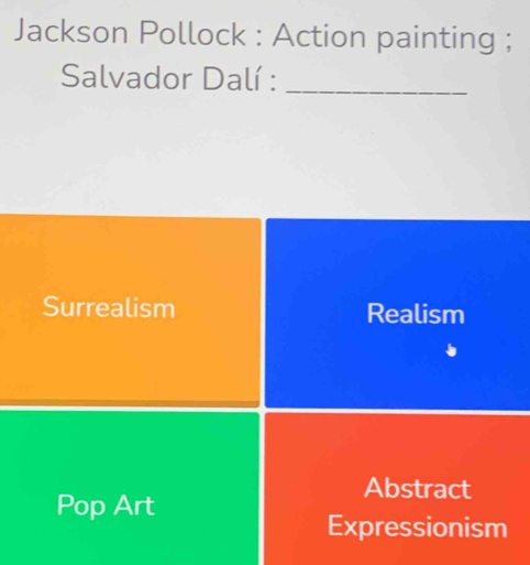 Jackson Pollock : Action painting ;
Salvador Dalí :_
Surrealism Realism
Abstract
Pop Art
Expressionism