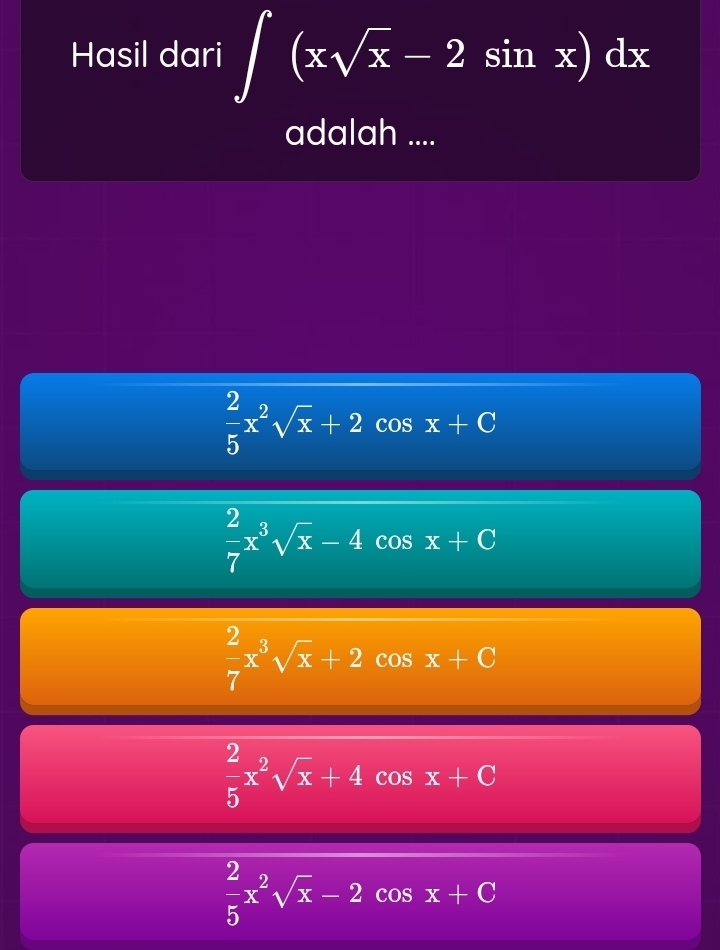 Hasil dari ∈t (xsqrt(x)-2sin x)dx
adalah ....
 2/5 x^2sqrt(x)+2 cos x+C
 2/7 x^3sqrt(x)-4 cos x+C
 2/7 x^3sqrt(x)+2 cos x+C
 2/5 x^2sqrt(x)+4 cos x+C
 2/5 x^2sqrt(x)-2cos x+C