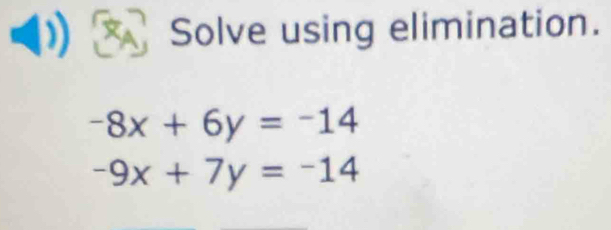 Solve using elimination.
-8x+6y=-14
-9x+7y=-14