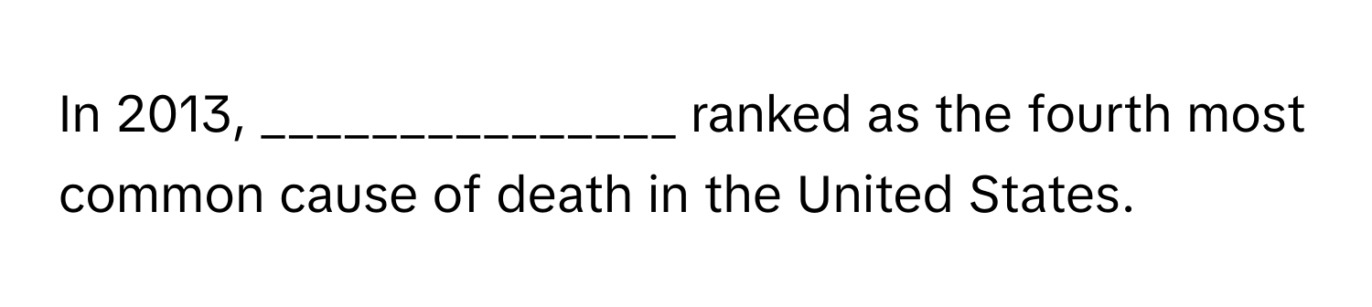 In 2013, _______________ ranked as the fourth most common cause of death in the United States.