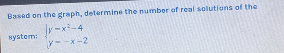 Based on the graph, determine the number of real solutions of the 
system: beginarrayl y=x^2-4 y=-x-2endarray.