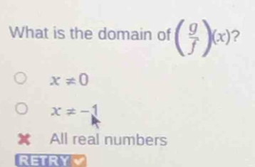 What is the domain of ( g/f )(x) 2
x!= 0
x!= -1
All real numbers
RETRYV