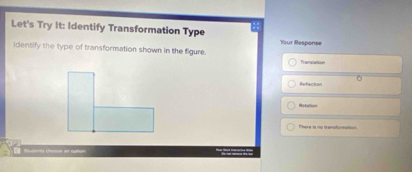 Let's Try It: Identify Transformation Type
Your Response
identify the type of transformation shown in the figure.
Transilation
。
Reflection
Rotation
There is no transformation.
Students choose an option