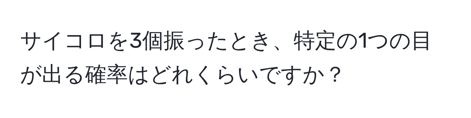 サイコロを3個振ったとき、特定の1つの目が出る確率はどれくらいですか？