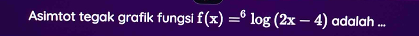 Asimtot tegak grafik fungsi f(x)=^6log (2x-4) adalah ...