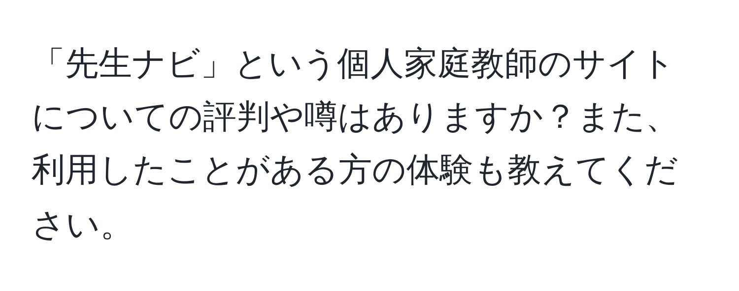 「先生ナビ」という個人家庭教師のサイトについての評判や噂はありますか？また、利用したことがある方の体験も教えてください。