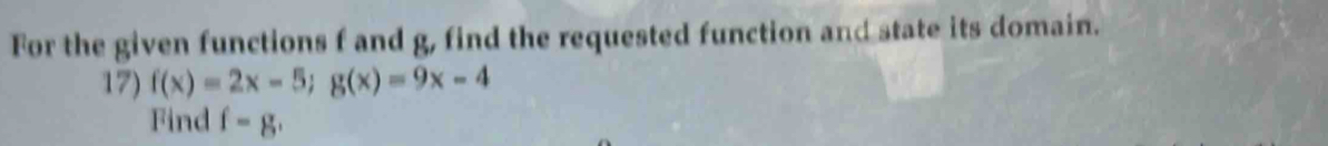 For the given functions f and g, find the requested function and state its domain. 
17) f(x)=2x-5; g(x)=9x-4
Find f=g.