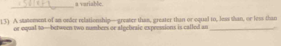 a variable. 
_ 
13) A statement of an order relationship—greater than, greater than or equal to, less than, or less than 
or equal to—between two numbers or algebraic expressions is called an_