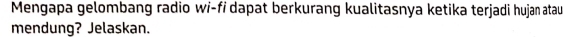 Mengapa gelombang radio wi-fi dapat berkurang kualitasnya ketika terjadi hujan atau 
mendung? Jelaskan.